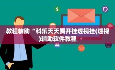 教程辅助“科乐天天踢开挂透视挂(透视)辅助软件教程