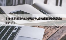 【疫情期间孕妇心理疏导,疫情期间孕妈妈如何防护】