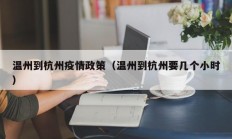 温州到杭州疫情政策（温州到杭州要几个小时）