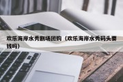 欢乐海岸水秀剧场团购（欢乐海岸水秀码头要钱吗）