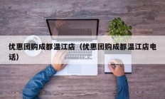 优惠团购成都温江店（优惠团购成都温江店电话）