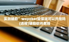 实测辅助”wepoker轻量版可以开挂吗(透视)辅助软件教程