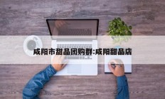 咸阳市甜品团购群:咸阳甜品店