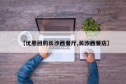 【优惠团购长沙西餐厅,长沙西餐店】