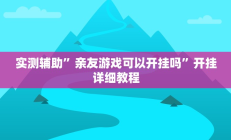 实测辅助”亲友游戏可以开挂吗”开挂详细教程
