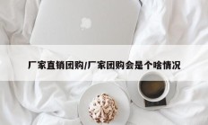 厂家直销团购/厂家团购会是个啥情况