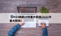 【2023最新15件重大新闻/2o21年重大新闻】