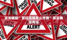 实测辅助”聚旺互娱怎么作弊”其实确实有挂