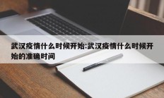武汉疫情什么时候开始：武汉疫情什么时候开始的准确时间