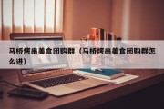 马桥烤串美食团购群（马桥烤串美食团购群怎么进）