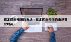 嘉定区南翔团购市场（嘉定区南翔团购市场营业时间）