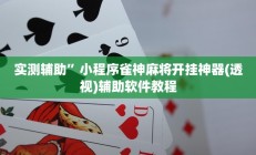 实测辅助”小程序雀神麻将开挂神器(透视)辅助软件教程