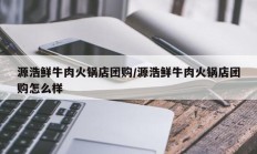 源浩鲜牛肉火锅店团购/源浩鲜牛肉火锅店团购怎么样