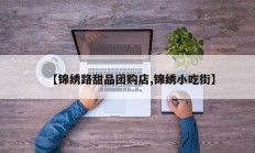 【锦绣路甜品团购店,锦绣小吃街】