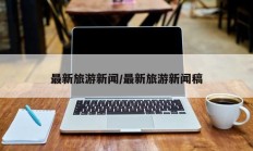 最新旅游新闻/最新旅游新闻稿