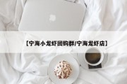 【宁海小龙虾团购群/宁海龙虾店】