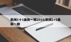 新闻1十1最新一期2018/新闻1+1最新一期