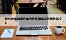 大连疫情最新现状：大连疫情状况最新数据今天