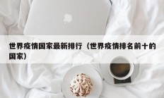 世界疫情国家最新排行（世界疫情排名前十的国家）