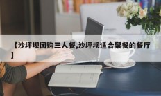 【沙坪坝团购三人餐,沙坪坝适合聚餐的餐厅】