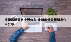 疫情最新消息今天公布／沈阳疫情最新消息今天公布