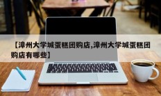 【漳州大学城蛋糕团购店,漳州大学城蛋糕团购店有哪些】