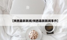 【陕西最新新闻/陕西最新新闻事件】