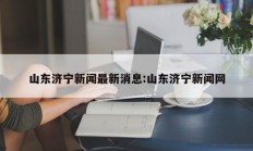 山东济宁新闻最新消息:山东济宁新闻网