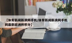 【体育新闻新浪网手机/体育新闻新浪网手机网最新欧洲杯积分】