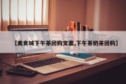 【美食城下午茶团购文案,下午茶奶茶团购】