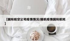 【国际航空公司疫情情况／国航疫情国际航班】