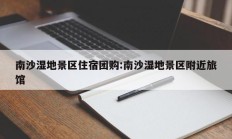 南沙湿地景区住宿团购:南沙湿地景区附近旅馆