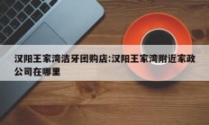 汉阳王家湾洁牙团购店:汉阳王家湾附近家政公司在哪里