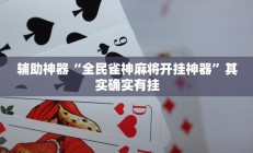 辅助神器“全民雀神麻将开挂神器”其实确实有挂