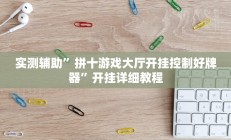 实测辅助”拼十游戏大厅开挂控制好牌器”开挂详细教程