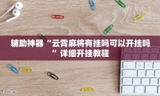 辅助神器“云霄麻将有挂吗可以开挂吗”详细开挂教程