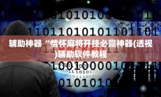 辅助神器“情怀麻将开挂必赢神器(透视)辅助软件教程