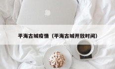 平海古城疫情（平海古城开放时间）
