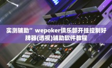 实测辅助”wepoker俱乐部开挂控制好牌器(透视)辅助软件教程