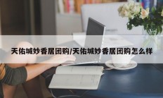 天佑城妙香居团购/天佑城妙香居团购怎么样