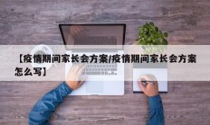 【疫情期间家长会方案／疫情期间家长会方案怎么写】