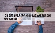 【北京旅游地方没有疫情／北京的旅游景点疫情有影响吗】