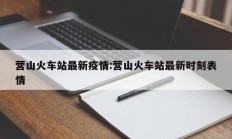 营山火车站最新疫情：营山火车站最新时刻表情