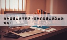 盘州豆豉火锅团购店（贵州的豆豉火锅怎么做好吃）