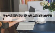 海伦斯店团购活动（海伦斯店团购活动有哪些）
