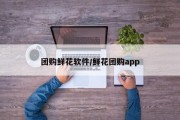 团购鲜花软件/鲜花团购app