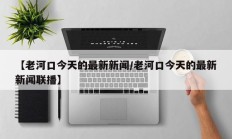 【老河口今天的最新新闻/老河口今天的最新新闻联播】