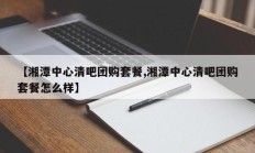 【湘潭中心清吧团购套餐,湘潭中心清吧团购套餐怎么样】