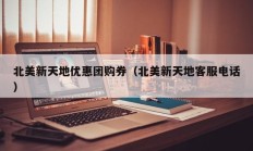 北美新天地优惠团购券（北美新天地客服电话）