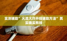 实测辅助”火流大厅开挂辅助方法”其实确实有挂